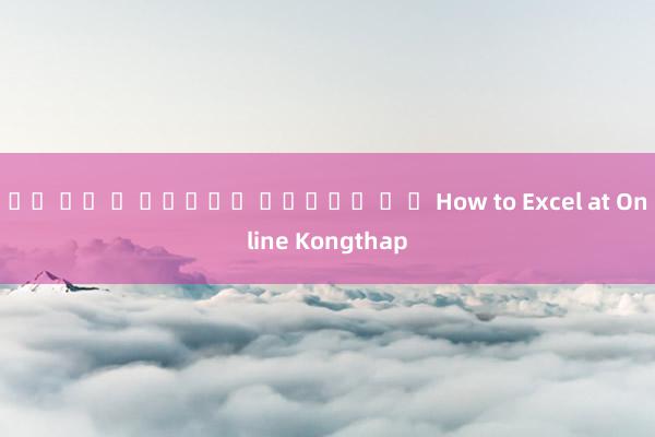 เฟ ร์ ส สล็อต แมชชน ว ก How to Excel at Online Kongthap